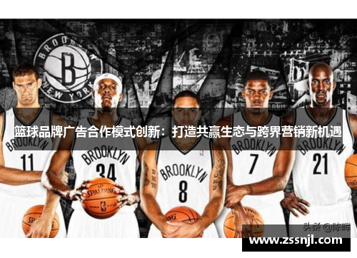 篮球品牌广告合作模式创新：打造共赢生态与跨界营销新机遇
