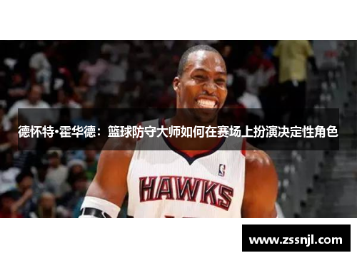德怀特·霍华德：篮球防守大师如何在赛场上扮演决定性角色