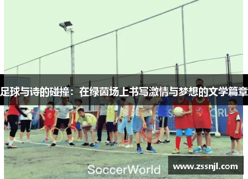 足球与诗的碰撞：在绿茵场上书写激情与梦想的文学篇章