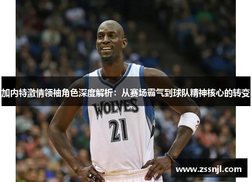 加内特激情领袖角色深度解析：从赛场霸气到球队精神核心的转变