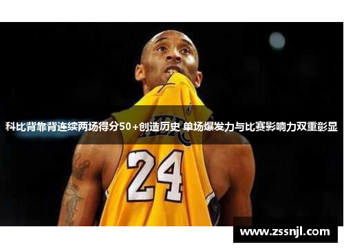 科比背靠背连续两场得分50+创造历史 单场爆发力与比赛影响力双重彰显