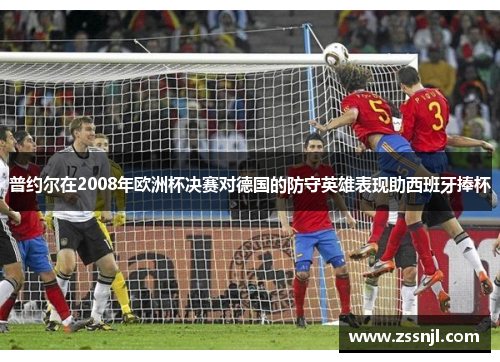 普约尔在2008年欧洲杯决赛对德国的防守英雄表现助西班牙捧杯
