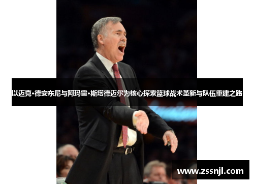 以迈克·德安东尼与阿玛雷·斯塔德迈尔为核心探索篮球战术革新与队伍重建之路