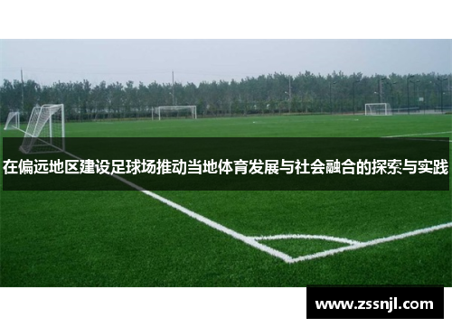 在偏远地区建设足球场推动当地体育发展与社会融合的探索与实践