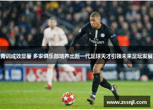 青训成效显著 多家俱乐部培养出新一代足球天才引领未来足坛发展