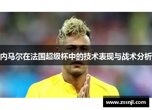 内马尔在法国超级杯中的技术表现与战术分析
