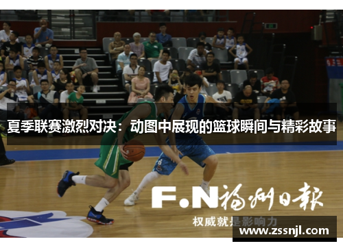 夏季联赛激烈对决：动图中展现的篮球瞬间与精彩故事