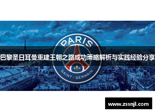 巴黎圣日耳曼重建王朝之路成功策略解析与实践经验分享