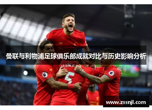 曼联与利物浦足球俱乐部成就对比与历史影响分析