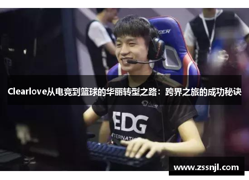 Clearlove从电竞到篮球的华丽转型之路：跨界之旅的成功秘诀