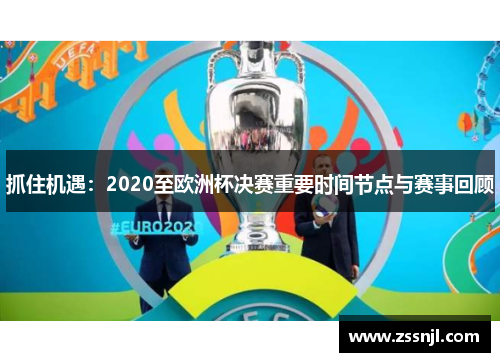 抓住机遇：2020至欧洲杯决赛重要时间节点与赛事回顾