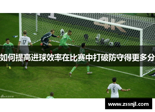 如何提高进球效率在比赛中打破防守得更多分