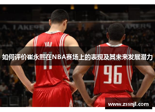 如何评价崔永熙在NBA赛场上的表现及其未来发展潜力