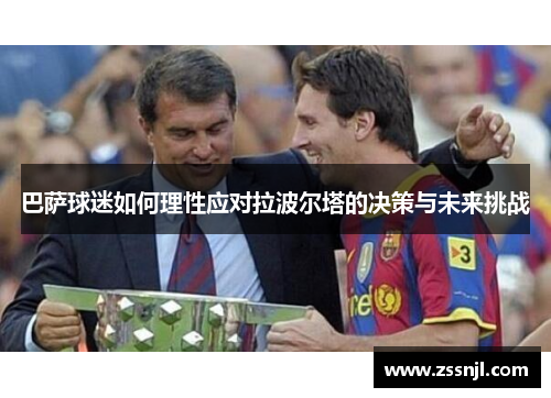 巴萨球迷如何理性应对拉波尔塔的决策与未来挑战