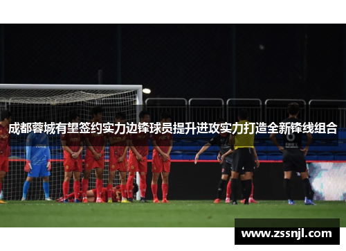 成都蓉城有望签约实力边锋球员提升进攻实力打造全新锋线组合