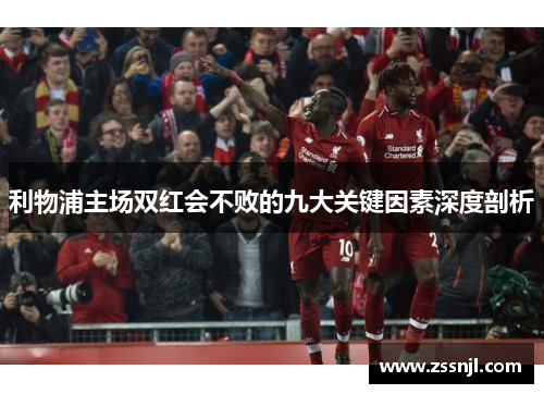 利物浦主场双红会不败的九大关键因素深度剖析