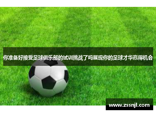 你准备好接受足球俱乐部的试训挑战了吗展现你的足球才华赢得机会