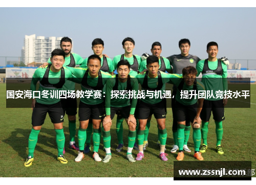 国安海口冬训四场教学赛：探索挑战与机遇，提升团队竞技水平