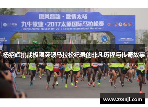杨绍辉挑战极限突破马拉松纪录的非凡历程与传奇故事