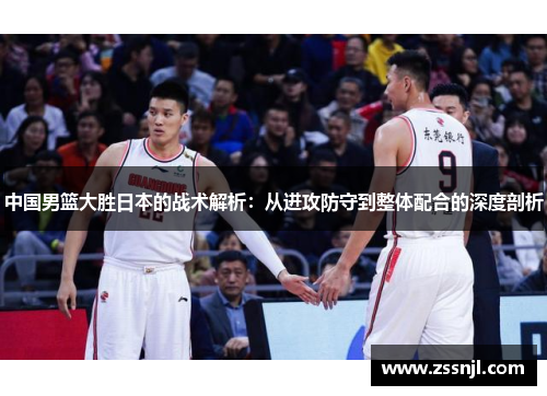 中国男篮大胜日本的战术解析：从进攻防守到整体配合的深度剖析