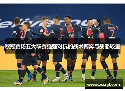 欧冠赛场五大联赛强强对抗的战术博弈与战略较量