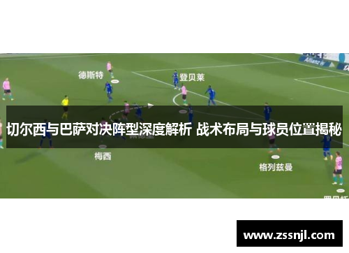 切尔西与巴萨对决阵型深度解析 战术布局与球员位置揭秘