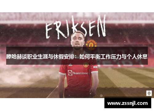 滕哈赫谈职业生涯与休假安排：如何平衡工作压力与个人休息
