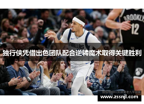 独行侠凭借出色团队配合逆转魔术取得关键胜利