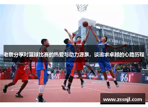 老詹分享对篮球比赛的热爱与动力源泉，谈追求卓越的心路历程