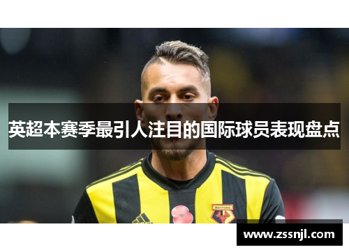 英超本赛季最引人注目的国际球员表现盘点