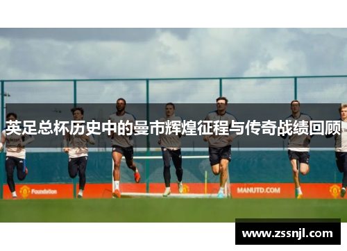 英足总杯历史中的曼市辉煌征程与传奇战绩回顾