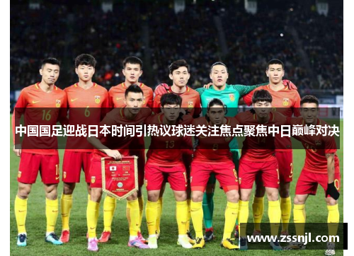 中国国足迎战日本时间引热议球迷关注焦点聚焦中日巅峰对决 中国国足迎战日本时间引热议球迷关注焦点聚焦中日巅峰对决