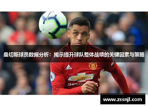 桑切斯球员数据分析：揭示提升球队整体战绩的关键因素与策略