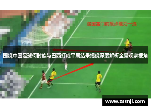 围绕中国足球何时能与巴西打成平局结果揭晓深度解析全景观察视角 围绕中国足球何时能与巴西打成平局结果揭晓深度解析全景观察视角