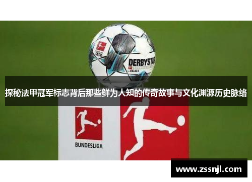 探秘法甲冠军标志背后那些鲜为人知的传奇故事与文化渊源历史脉络 探秘法甲冠军标志背后那些鲜为人知的传奇故事与文化渊源历史脉络